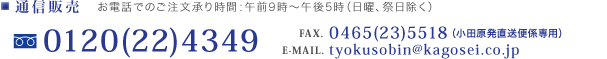 通信販売	お電話でのご注文承り時間：午前9時〜午後5時（日曜、祭日除く） フリーダイヤル 0120(22)4349 / FAX 0465(23)5518（小田原発直送便係専用） / E-MAIL tyokusobin@kagosei.co.jp