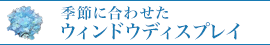 季節に合わせたウィンドウディスプレイ